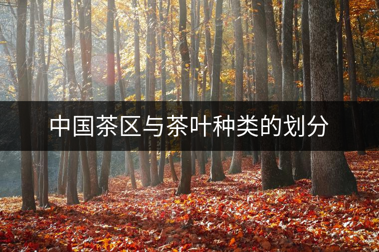 中國茶區(qū)與茶葉種類的劃分 中國茶區(qū)與茶葉種類的劃分