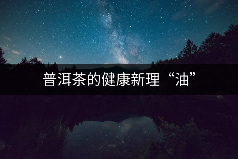 普洱茶的健康新理“油”