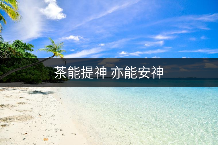 茶能提神 亦能安神 茶能提神 亦能安神