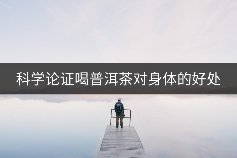 科學(xué)論證喝普洱茶對(duì)身體的好處