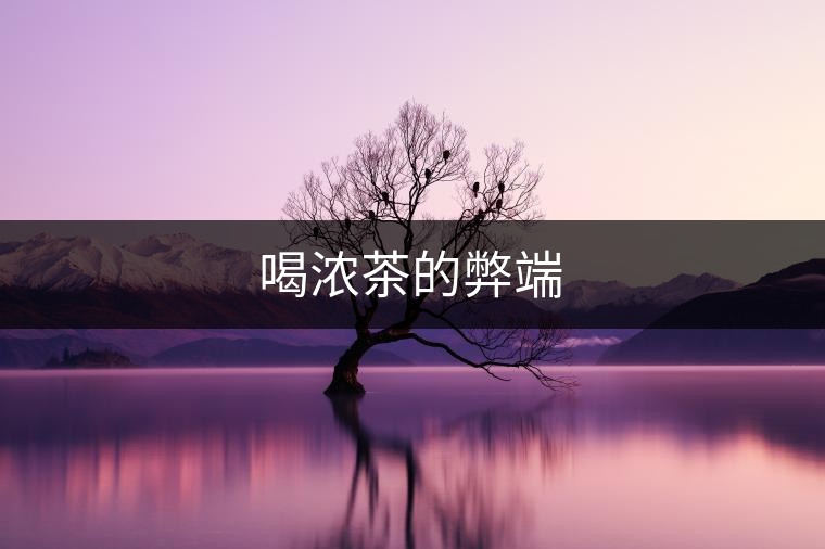 喝濃茶的弊端 喝濃茶的弊端