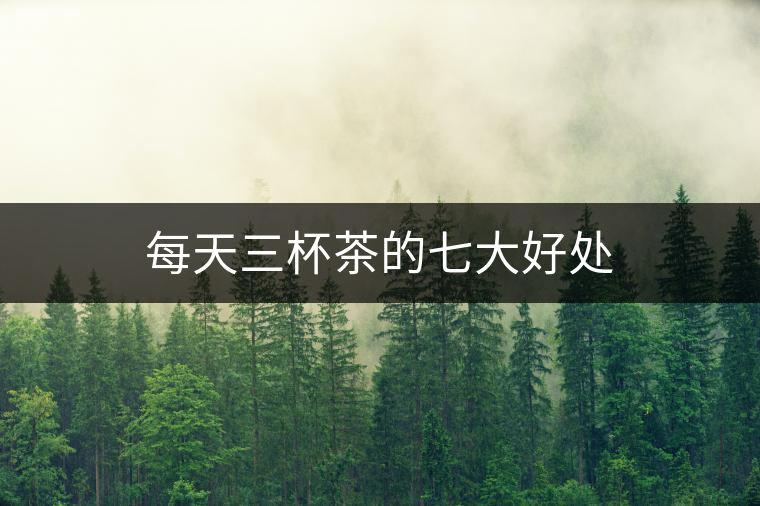 每天三杯茶的七大好處 每天三杯茶的七大好處