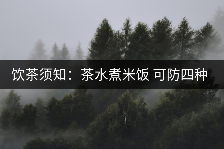 飲茶須知:茶水煮米飯 可防四種疾病 飲茶須知:茶水煮米飯 可防四種疾病