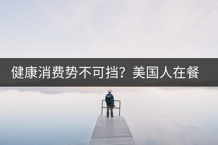 健康消費(fèi)勢(shì)不可擋？美國人在餐廳吃飯也開始流行喝茶了