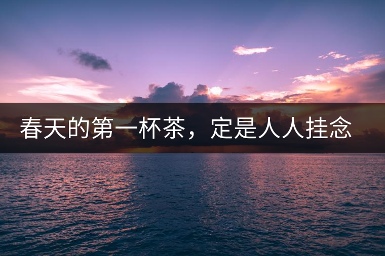 春天的第一杯茶，定是人人掛念的
