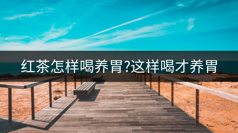 紅茶怎樣喝養(yǎng)胃?這樣喝才養(yǎng)胃 紅茶怎樣喝養(yǎng)胃?這樣喝才養(yǎng)胃