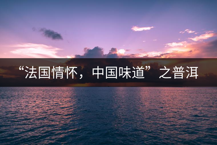 “法國(guó)情懷，中國(guó)味道”之普洱茶