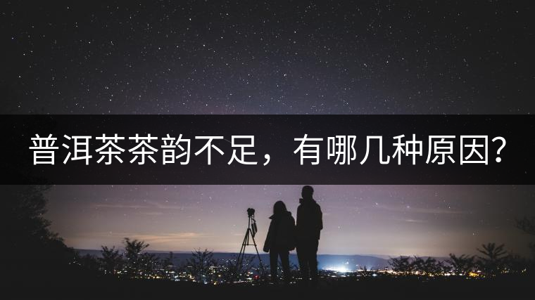 普洱茶茶韻不足，有哪幾種原因？