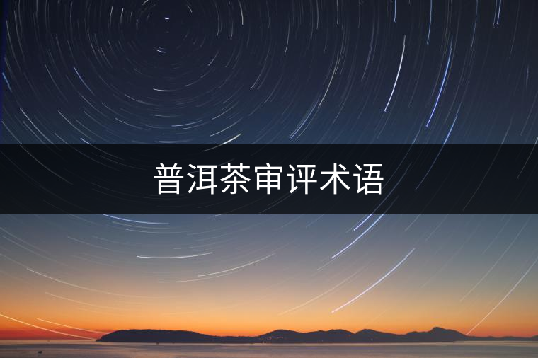 普洱茶審評術(shù)語 普洱茶審評術(shù)語