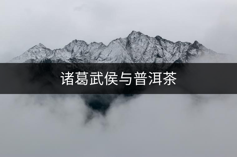 諸葛武侯與普洱茶 諸葛武侯與普洱茶