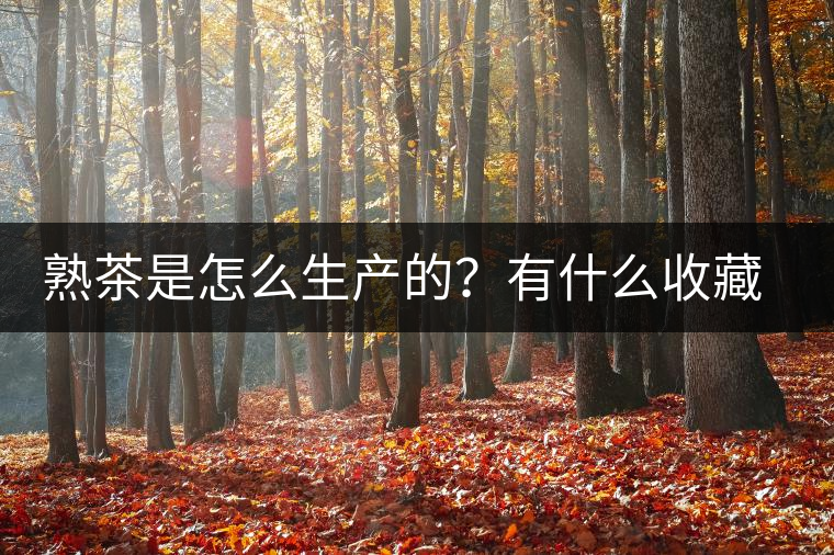 熟茶是怎么生產(chǎn)的？有什么收藏價(jià)值？