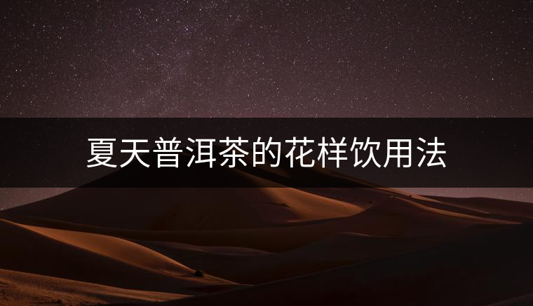 夏天普洱茶的花樣飲用法 夏天普洱茶的花樣飲用法