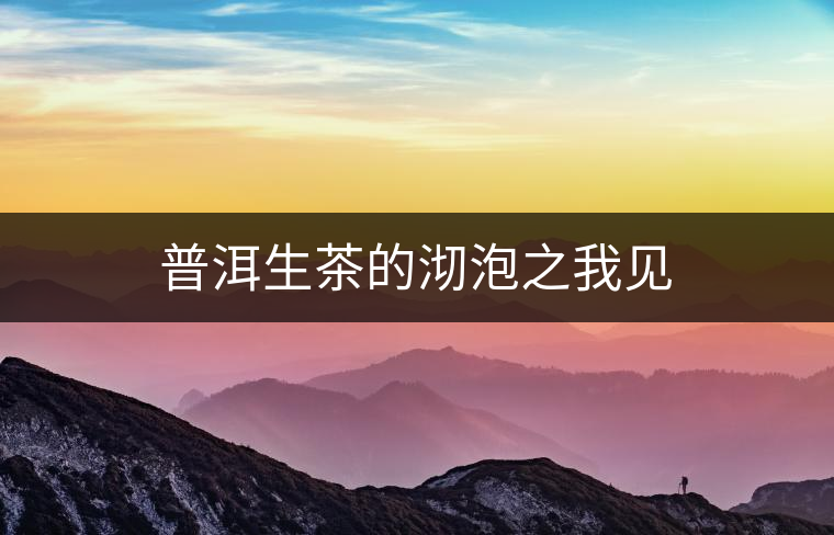 普洱生茶的沏泡之我見 普洱生茶的沏泡之我見