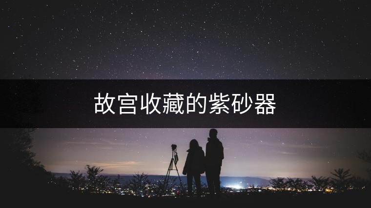 故宮收藏的紫砂器 故宮收藏的紫砂器