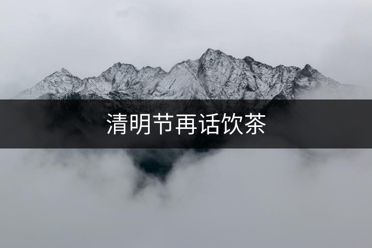 清明節(jié)再話飲茶 清明節(jié)再話飲茶
