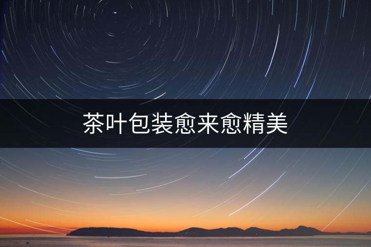 茶葉包裝愈來(lái)愈精美 茶葉包裝愈來(lái)愈精美
