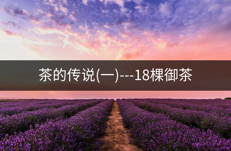 茶的傳說(shuō)(一)---18棵御茶 茶的傳說(shuō)(一)---18棵御茶