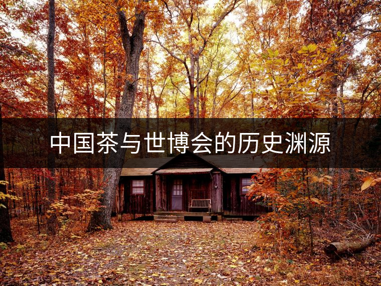 中國茶與世博會的歷史淵源 中國茶與世博會的歷史淵源