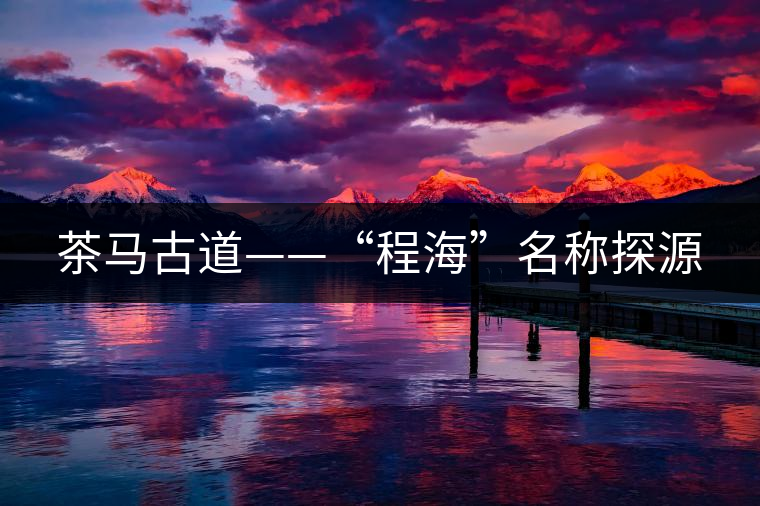 茶馬古道——“程?！泵Q探源