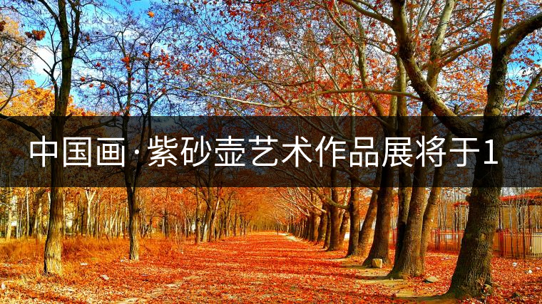 中國畫·紫砂壺藝術(shù)作品展將于1月7日開幕