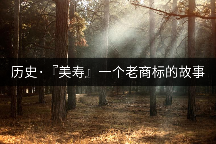 歷史·『美壽』一個老商標(biāo)的故事（五）