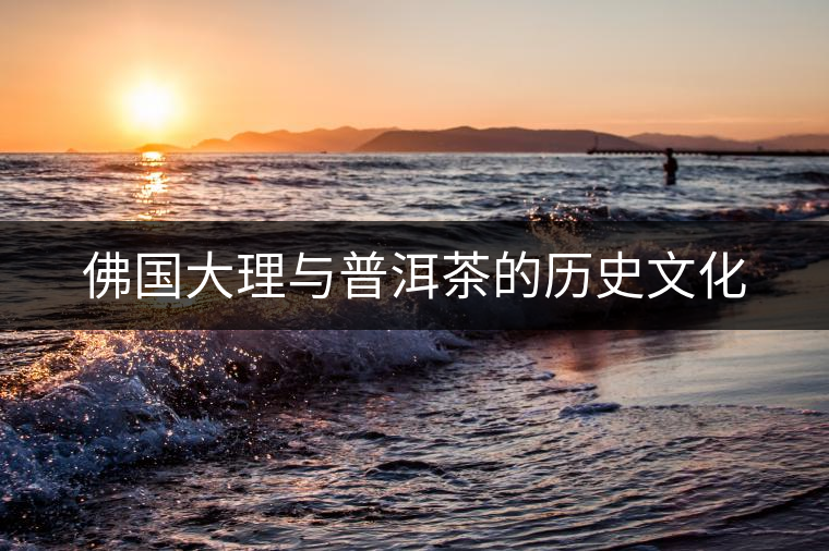 佛國大理與普洱茶的歷史文化 佛國大理與普洱茶的歷史文化
