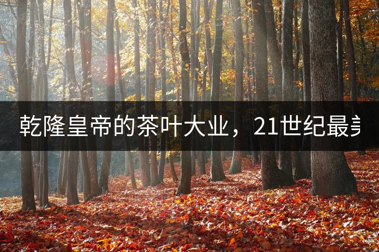 乾隆皇帝的茶葉大業(yè)，21世紀(jì)最美麗的茶品答卷......