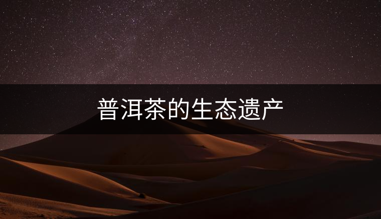 普洱茶的生態(tài)遺產(chǎn)