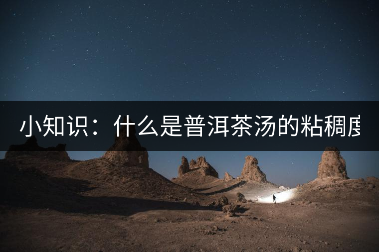 小知識：什么是普洱茶湯的粘稠度？