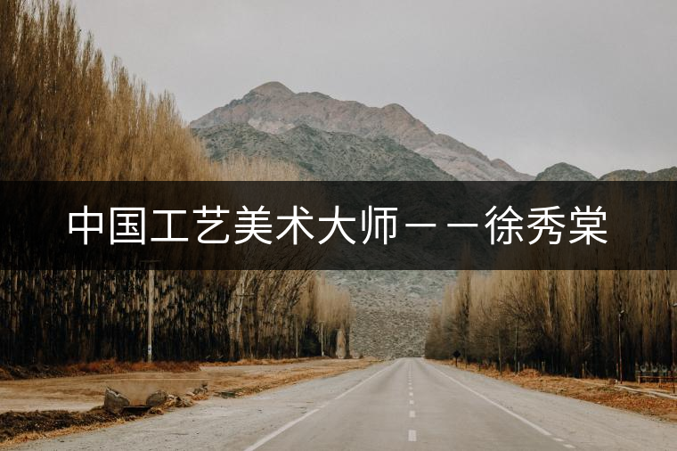 中國工藝美術大師--徐秀棠 中國工藝美術大師--徐秀棠