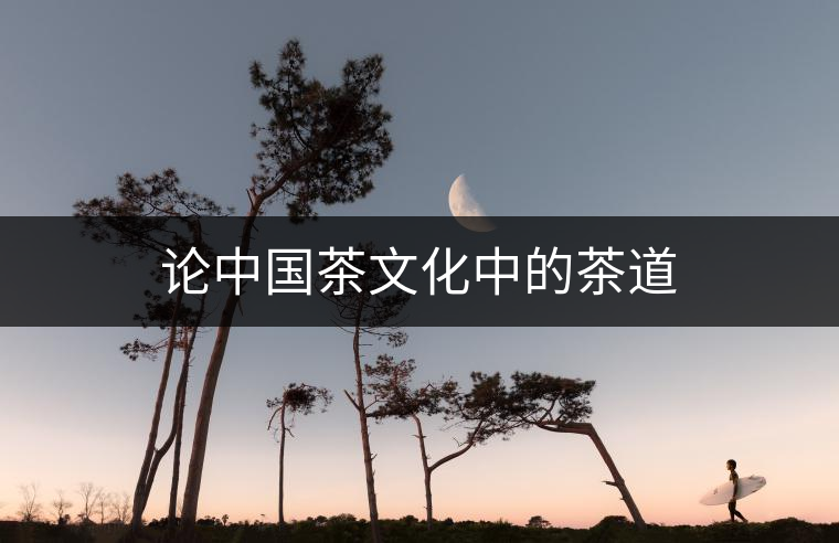 論中國茶文化中的茶道 論中國茶文化中的茶道