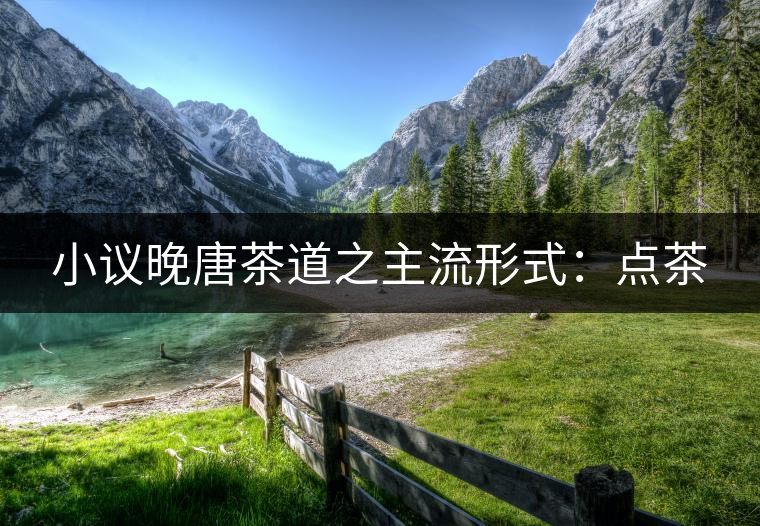 小議晚唐茶道之主流形式:點茶 小議晚唐茶道之主流形式:點茶