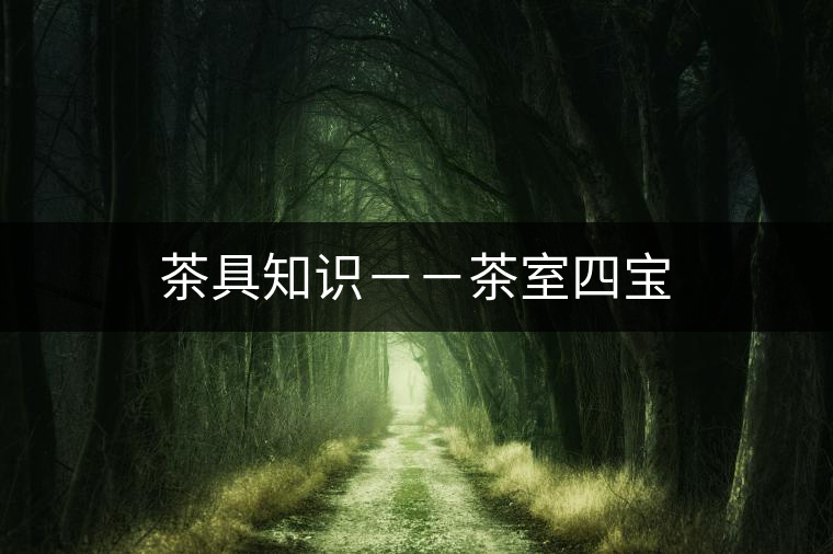 茶具知識(shí)--茶室四寶 茶具知識(shí)--茶室四寶