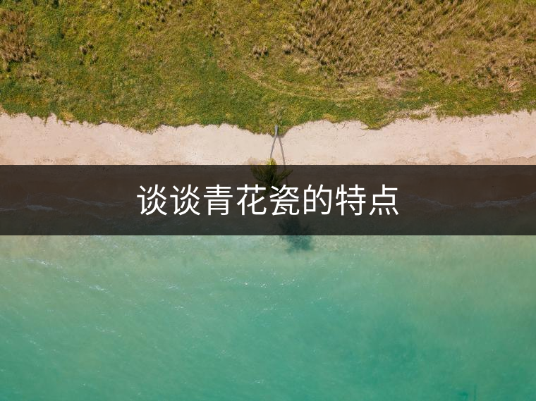 談談青花瓷的特點 談談青花瓷的特點