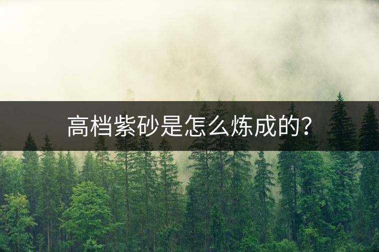 高檔紫砂是怎么煉成的？
