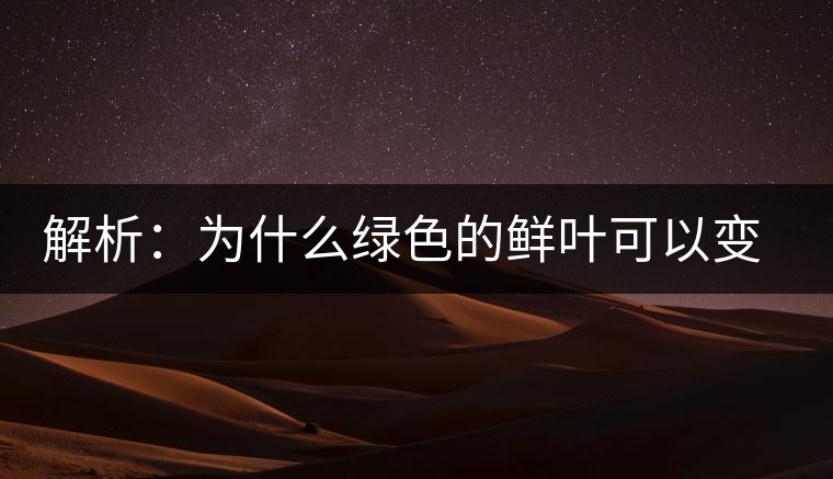 解析：為什么綠色的鮮葉可以變?yōu)榧t色的茶葉？