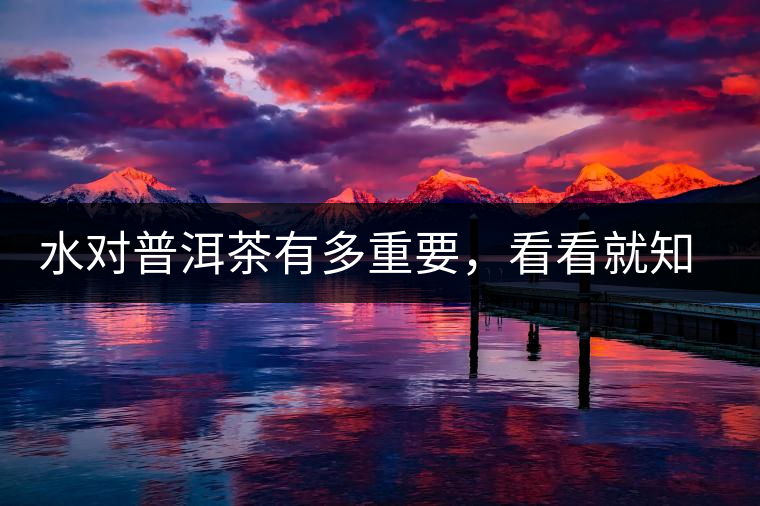 水對(duì)普洱茶有多重要,看看就知道了—— 水對(duì)普洱茶有多重要,看看就知道了——