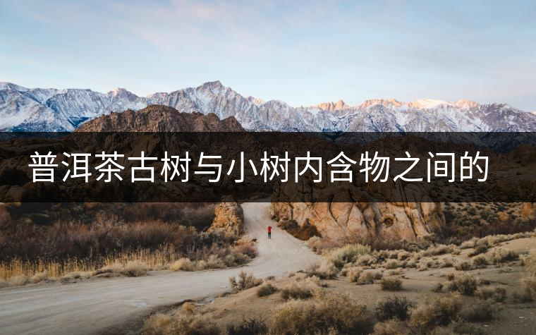 普洱茶古樹與小樹內含物之間的比較 普洱茶古樹與小樹內含物之間的比較