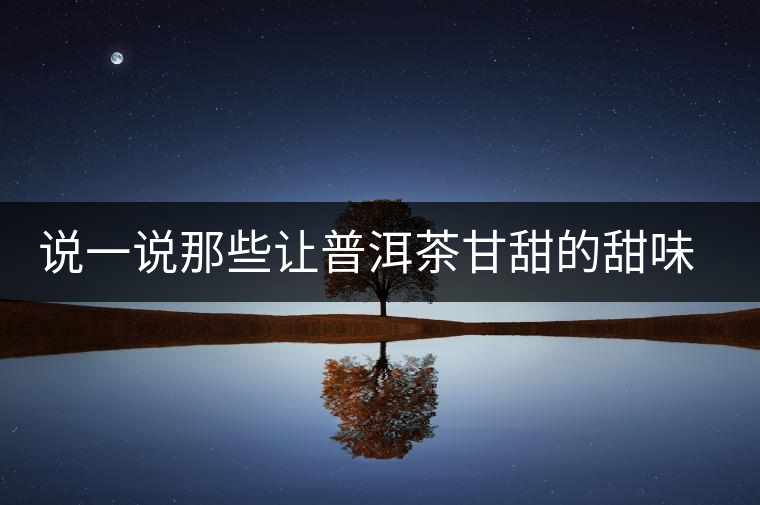 說(shuō)一說(shuō)那些讓普洱茶甘甜的甜味物質(zhì)