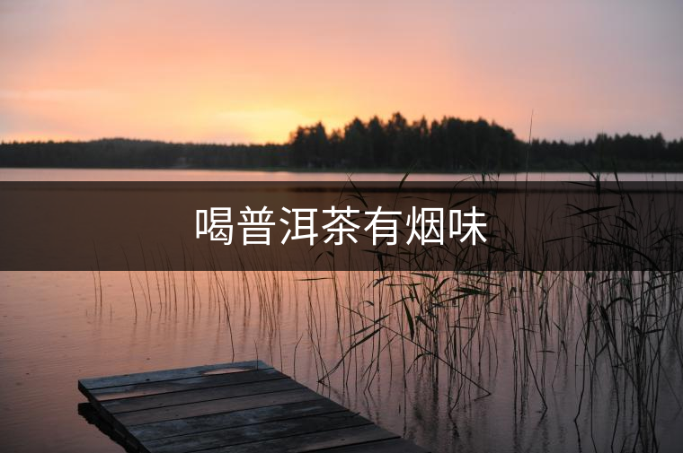 喝普洱茶有煙味 喝普洱茶有煙味