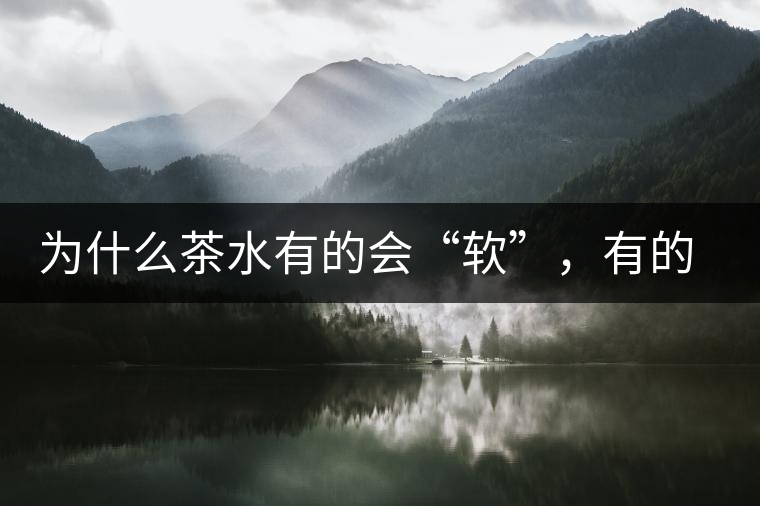 為什么茶水有的會“軟”，有的會“硬”？