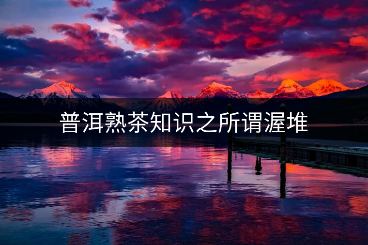 普洱熟茶知識(shí)之所謂渥堆 普洱熟茶知識(shí)之所謂渥堆