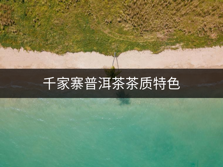 千家寨普洱茶茶質(zhì)特色 千家寨普洱茶茶質(zhì)特色