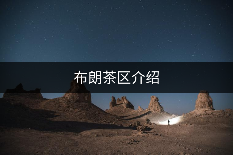 布朗茶區(qū)介紹 布朗茶區(qū)介紹