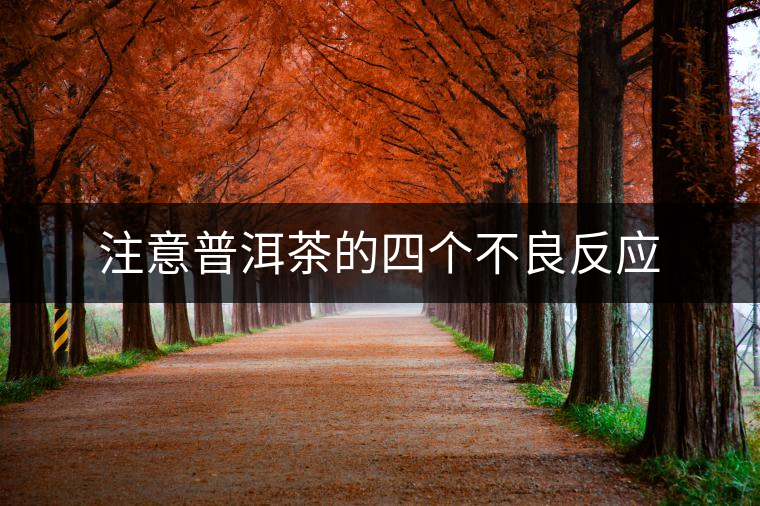 注意普洱茶的四個(gè)不良反應(yīng) 注意普洱茶的四個(gè)不良反應(yīng)
