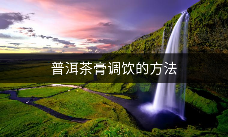 普洱茶膏調(diào)飲的方法 普洱茶膏調(diào)飲的方法