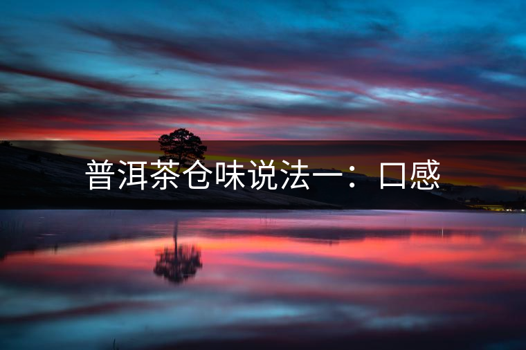 普洱茶倉(cāng)味說(shuō)法一:口感 普洱茶倉(cāng)味說(shuō)法一:口感