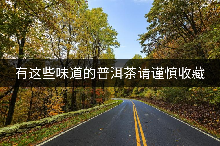 有這些味道的普洱茶請謹慎收藏 有這些味道的普洱茶請謹慎收藏