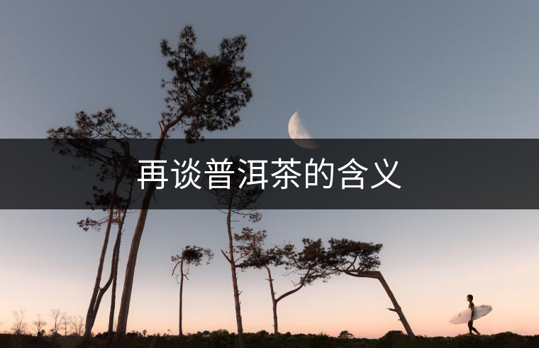 再談普洱茶的含義 再談普洱茶的含義