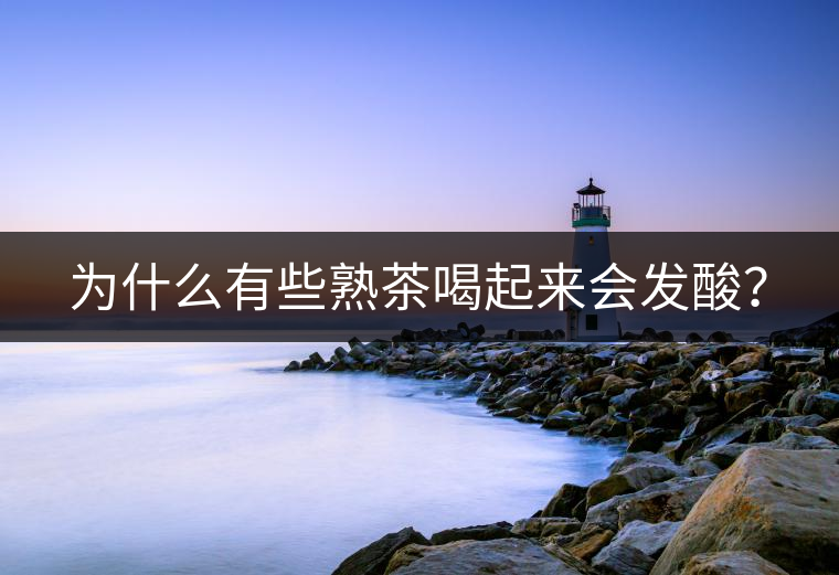 為什么有些熟茶喝起來會發(fā)酸？